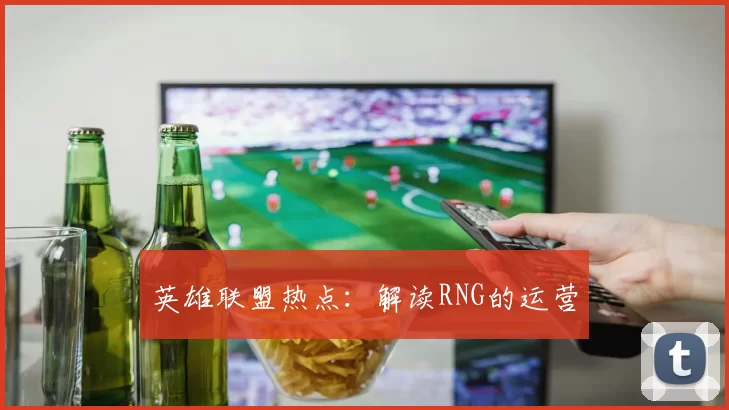 英雄联盟热点：解读RNG的运营