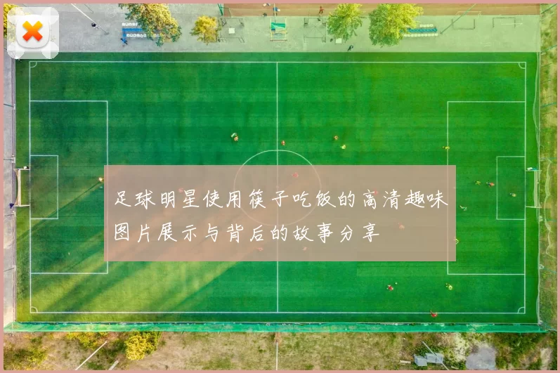 足球明星使用筷子吃饭的高清趣味图片展示与背后的故事分享