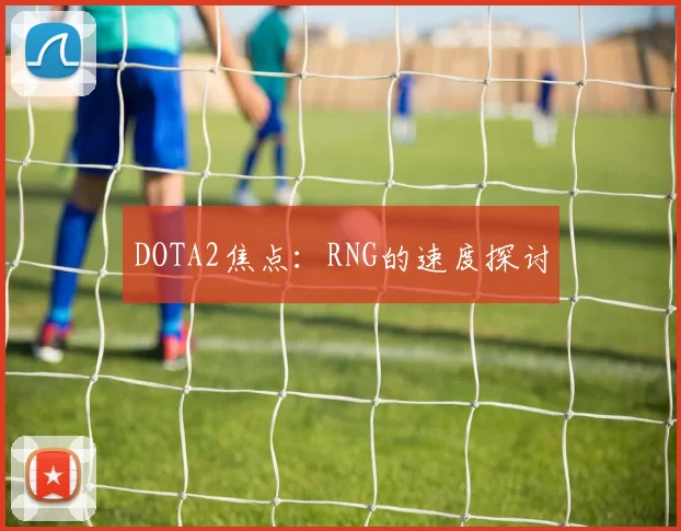DOTA2焦点：RNG的速度探讨