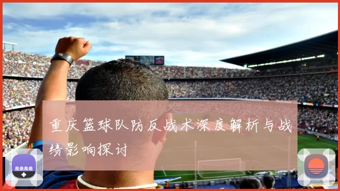 重庆篮球队防反战术深度解析与战绩影响探讨