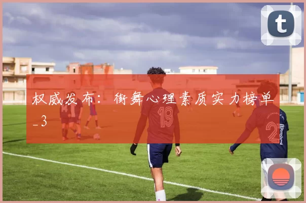 权威发布：街舞心理素质实力榜单_3