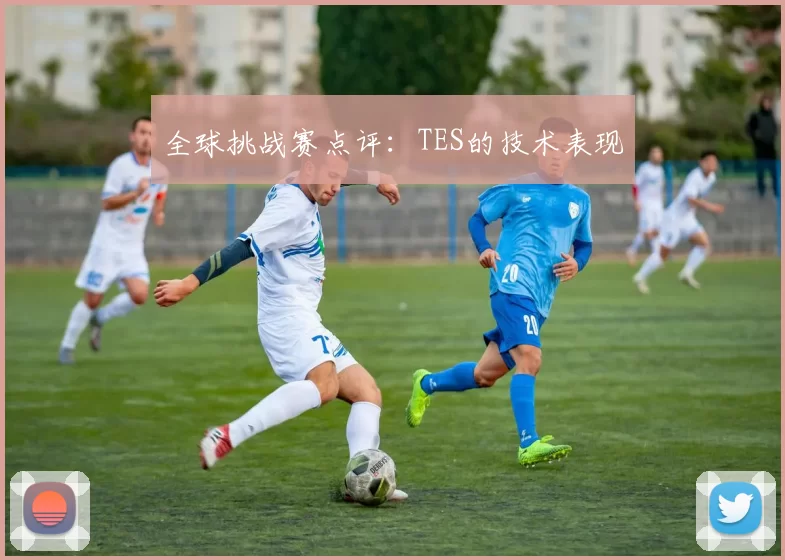 全球挑战赛点评：TES的技术表现