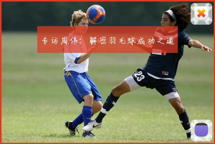 专访周伟：解密羽毛球成功之道