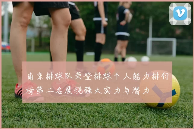 南京排球队荣登排球个人能力排行榜第二名展现强大实力与潜力