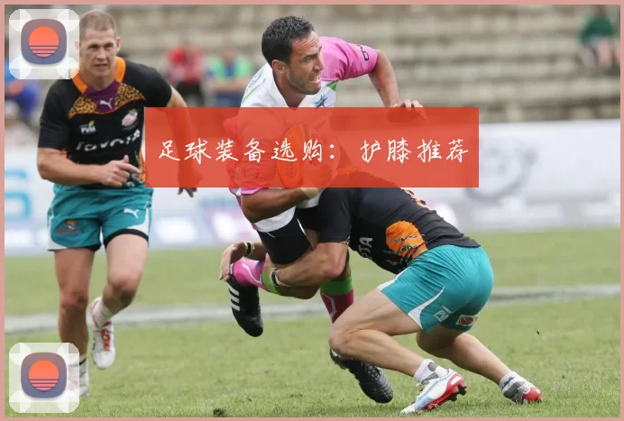 足球装备选购：护膝推荐