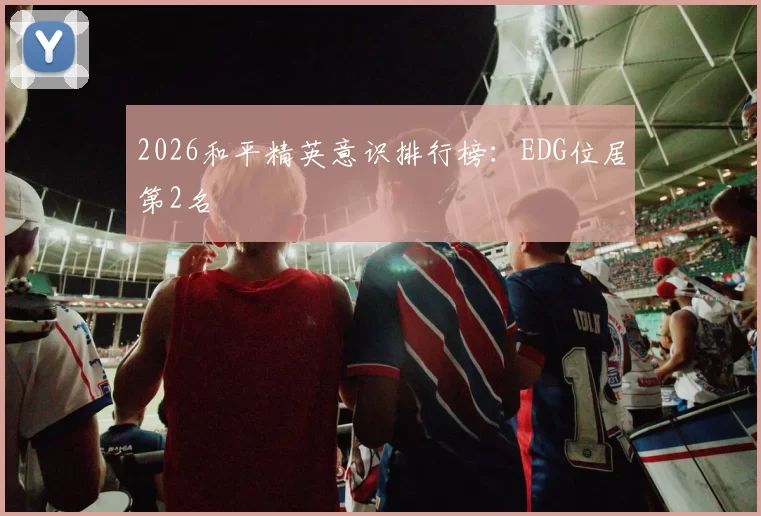 2026和平精英意识排行榜：EDG位居第2名