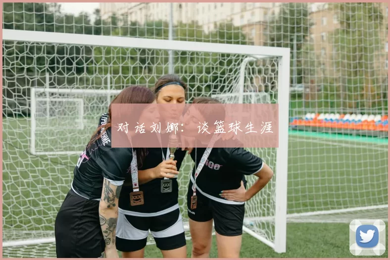 对话刘娜：谈篮球生涯